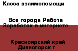 Касса взаимопомощи !!! - Все города Работа » Заработок в интернете   . Красноярский край,Дивногорск г.